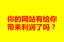 你的網(wǎng)站有給你帶來利潤了嗎？