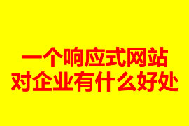 一個響應式網(wǎng)站建設對企業(yè)有什么好處