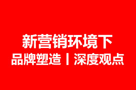 品牌營(yíng)銷(xiāo)視角——新?tīng)I(yíng)銷(xiāo)環(huán)境下的品牌塑造丨深度觀點(diǎn)