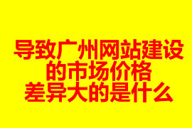 導致廣州網(wǎng)站建設(shè)的市場價格差異大的是什么