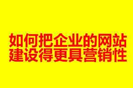 如何把企業(yè)的網(wǎng)站建設得更具營銷性