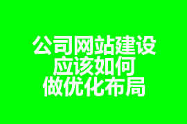 公司網(wǎng)站建設(shè)應(yīng)該如何做優(yōu)化布局