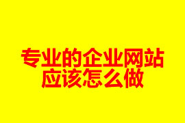 專業(yè)的企業(yè)網(wǎng)站是怎么做？