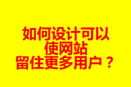 如何設(shè)計(jì)可以使網(wǎng)站留住更多用戶？