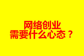 網(wǎng)絡(luò)創(chuàng)業(yè)需要什么心態(tài)？