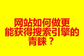 網(wǎng)站如何做更能獲得搜索引擎的青睞？