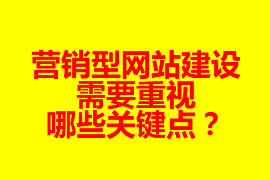 營銷型網(wǎng)站建設需要重視哪些關鍵點？