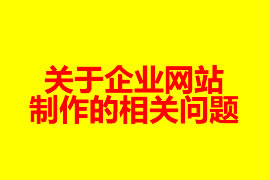 關于企業(yè)網(wǎng)站制作的相關問題