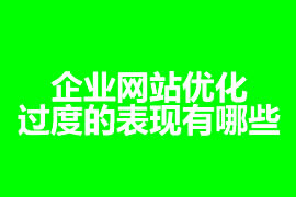 企業(yè)網(wǎng)站優(yōu)化過(guò)度的表現(xiàn)有哪些