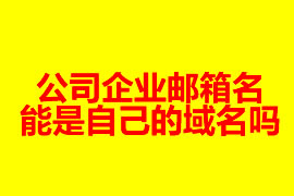 公司企業(yè)郵箱的名能是自己的域名嗎？