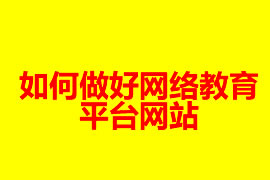 如何做好網(wǎng)絡(luò)教育平臺網(wǎng)站