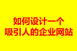 如何設計一個吸引人的企業(yè)網(wǎng)站？