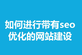 如何進行帶有seo優(yōu)化的網(wǎng)站建設？