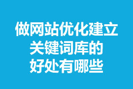 做網(wǎng)站優(yōu)化建立關(guān)鍵詞庫的好處有哪些？