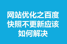 網(wǎng)站優(yōu)化之百度快照不更新應(yīng)該如何解決？