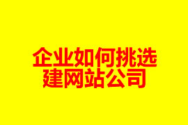 企業(yè)如何挑選建網(wǎng)站公司？